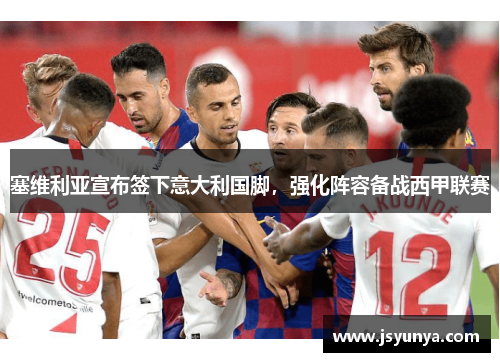 塞维利亚宣布签下意大利国脚，强化阵容备战西甲联赛