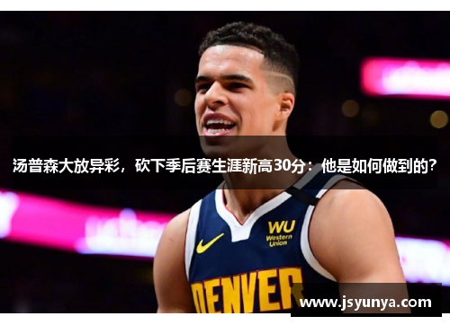 汤普森大放异彩，砍下季后赛生涯新高30分：他是如何做到的？