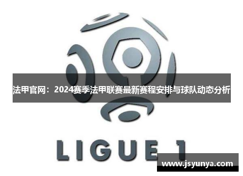 法甲官网：2024赛季法甲联赛最新赛程安排与球队动态分析