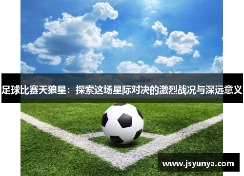 足球比赛天狼星：探索这场星际对决的激烈战况与深远意义
