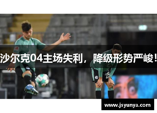 沙尔克04主场失利，降级形势严峻！