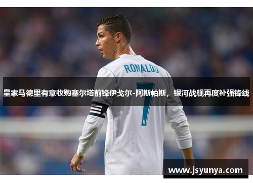 皇家马德里有意收购塞尔塔前锋伊戈尔-阿斯帕斯，银河战舰再度补强锋线