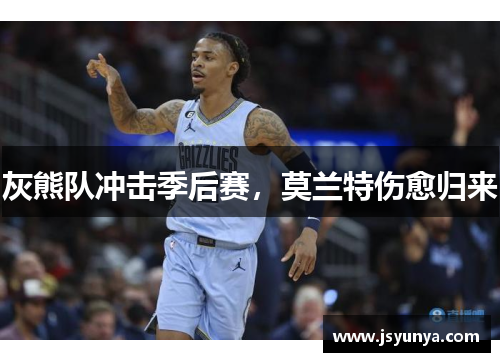 灰熊队冲击季后赛，莫兰特伤愈归来