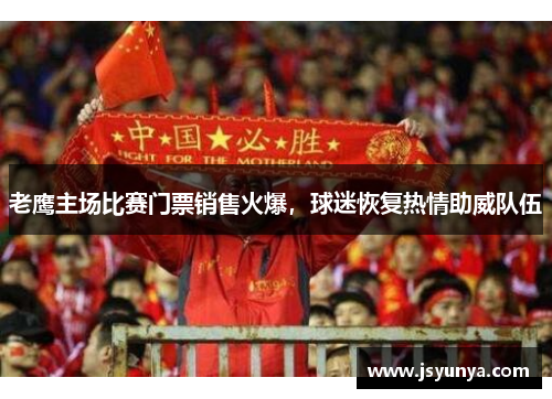 老鹰主场比赛门票销售火爆，球迷恢复热情助威队伍