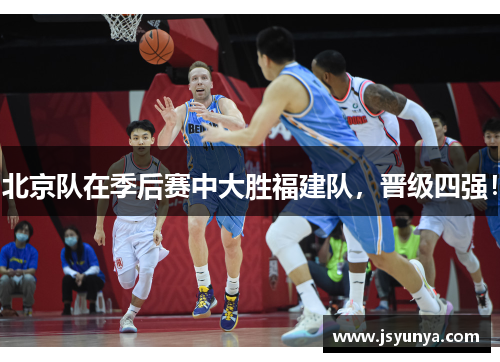 北京队在季后赛中大胜福建队，晋级四强！