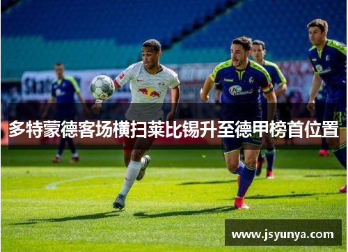 多特蒙德客场横扫莱比锡升至德甲榜首位置